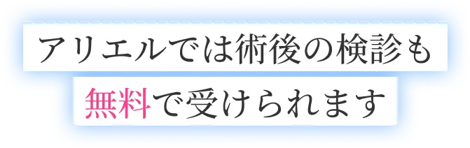 アリエルでは術後の検診も無料で受けられます